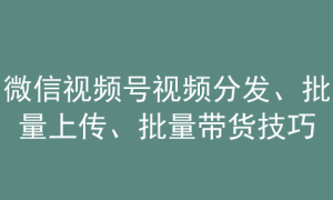 8-19|“老猫软件”微信视频号视频分发、批量上传、批量带货技巧